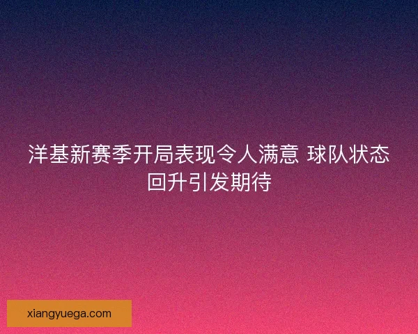 洋基新赛季开局表现令人满意 球队状态回升引发期待