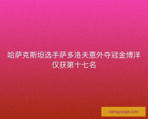 哈萨克斯坦选手萨多洛夫意外夺冠金博洋仅获第十七名